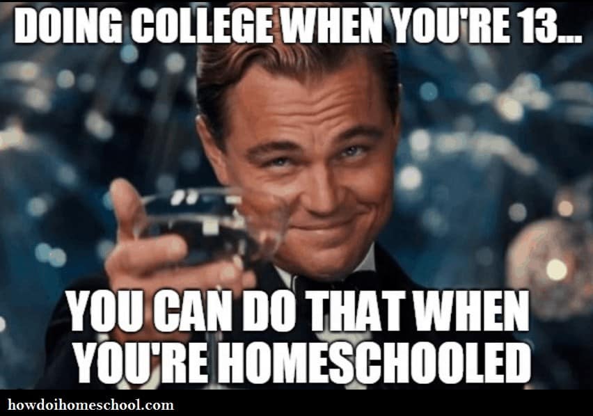 Doing college when you're 13. You can do that when you're homeschooled. #meme