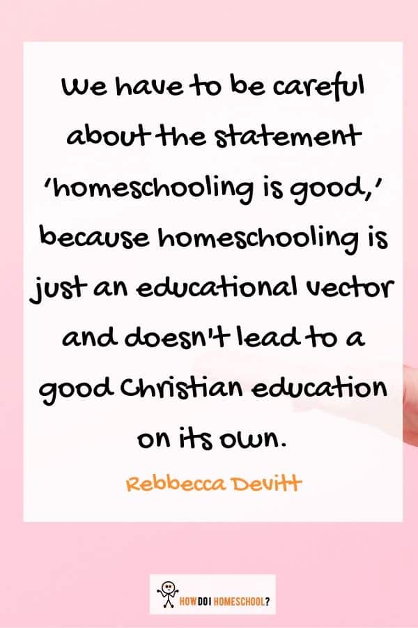 We have to be careful about the statement ‘homeschooling is good,’ because homeschooling is just an educational vector and doesn't lead to a good Christian education on its own. 