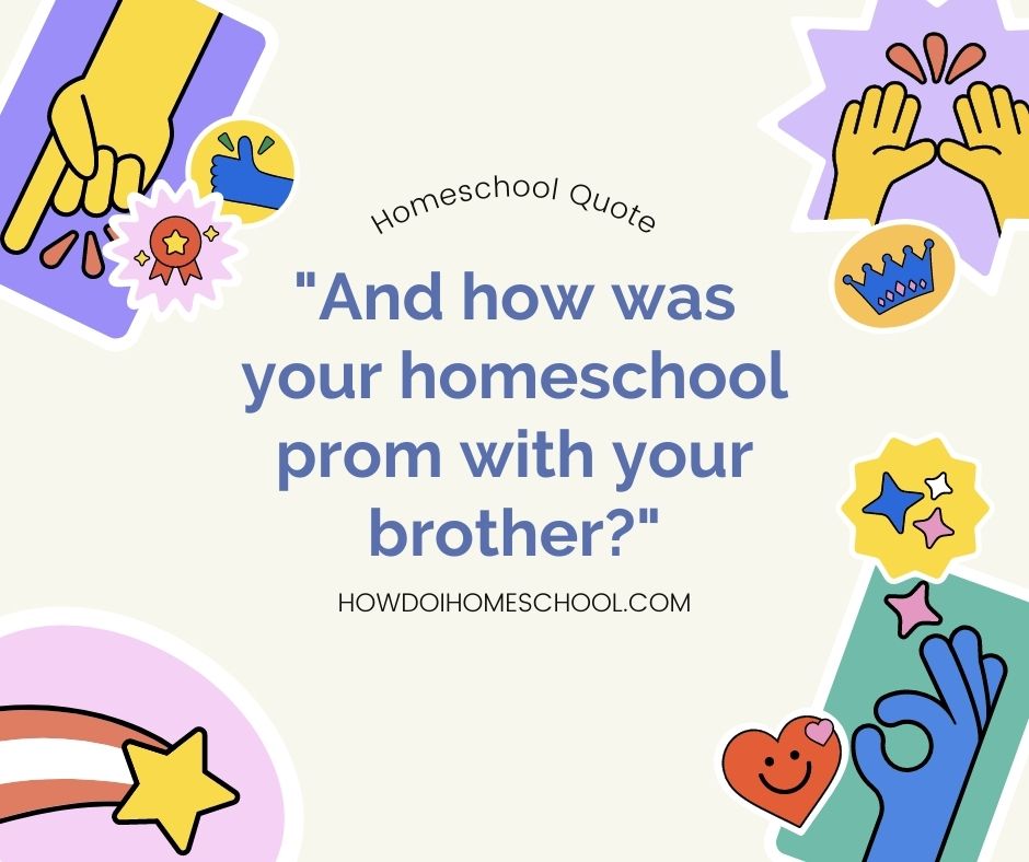 And how was your homeschool prom with your brother QUOTE
