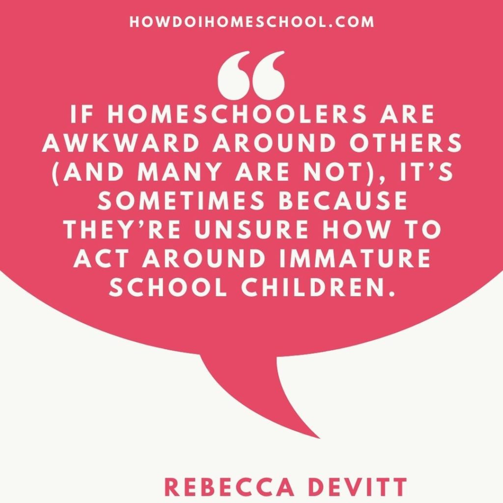 If homeschoolers are awkward around others (and many are not), it’s sometimes because they’re unsure how to act around immature school children.