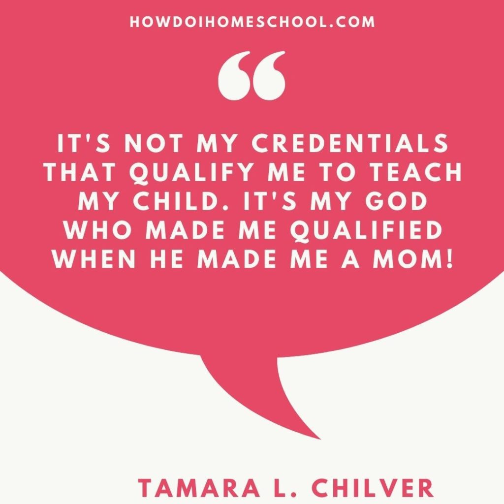 It's not my credentials that qualify me to teach my child. It's my God who made me qualified when he made me a Mom! quote