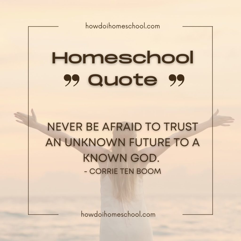 Never be afraid to trust an unknown future to a known God. - Corrie Ten Boom homeschooling quote.