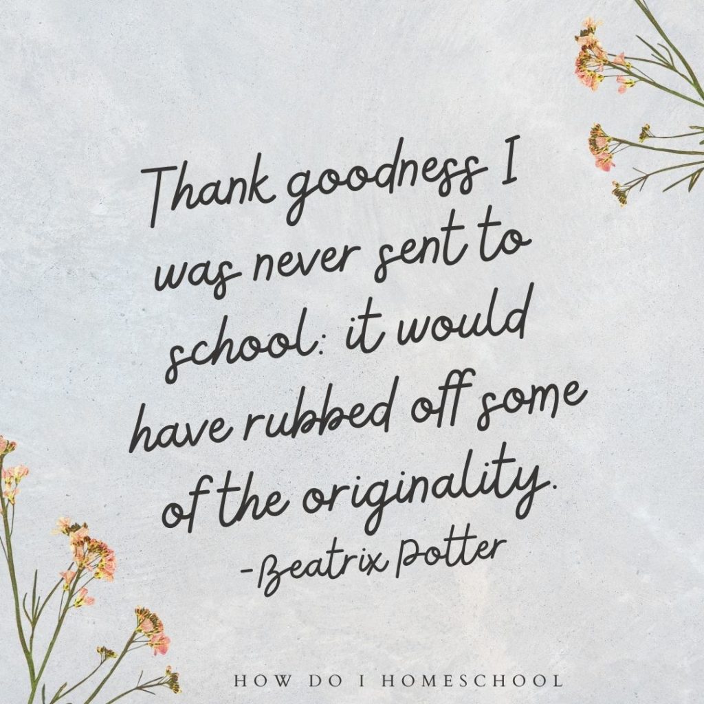 Thank goodness I was never sent to school it would have rubbed off some of the originality. -Beatrix Potter homeschool quote