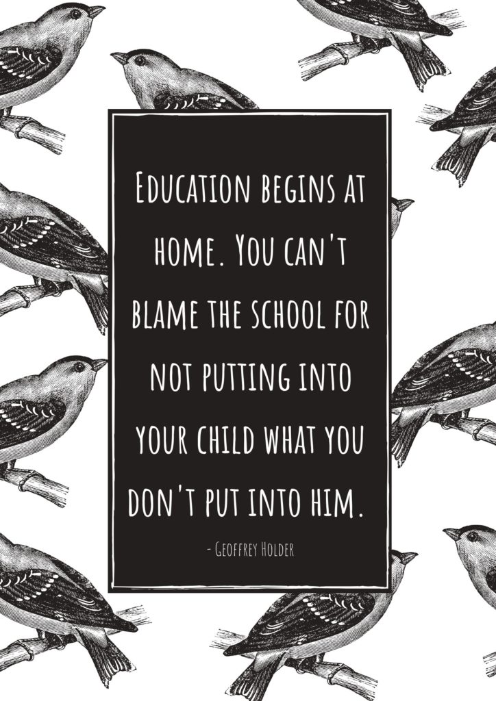 Education begins at home. You can't blame the school for not putting into your child what you don't put into him. Quotation.