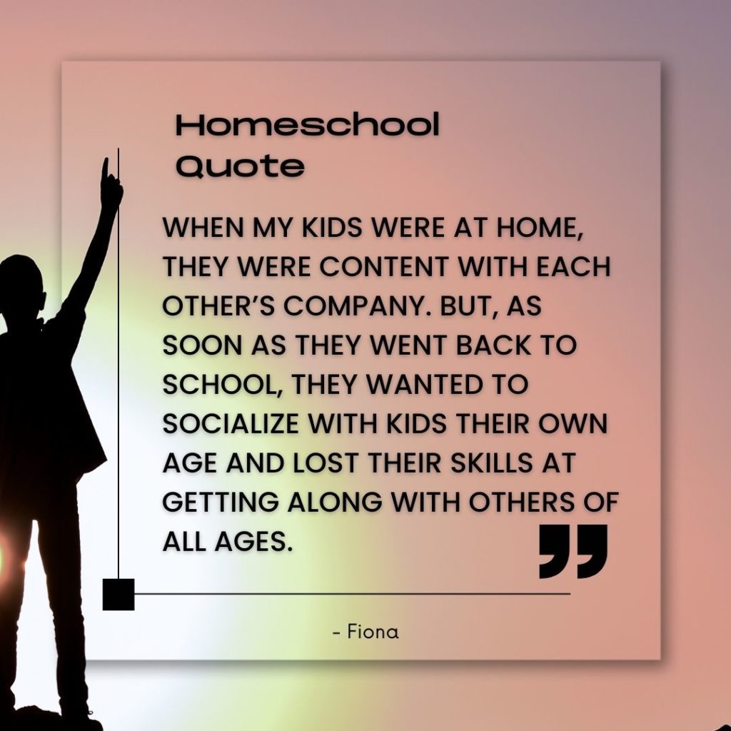 When my kids were at home, they were content with each other’s company. But, as soon as they went back to school, they wanted to socialize with kids their own age and lost their skills at getting along with others of all ages. 