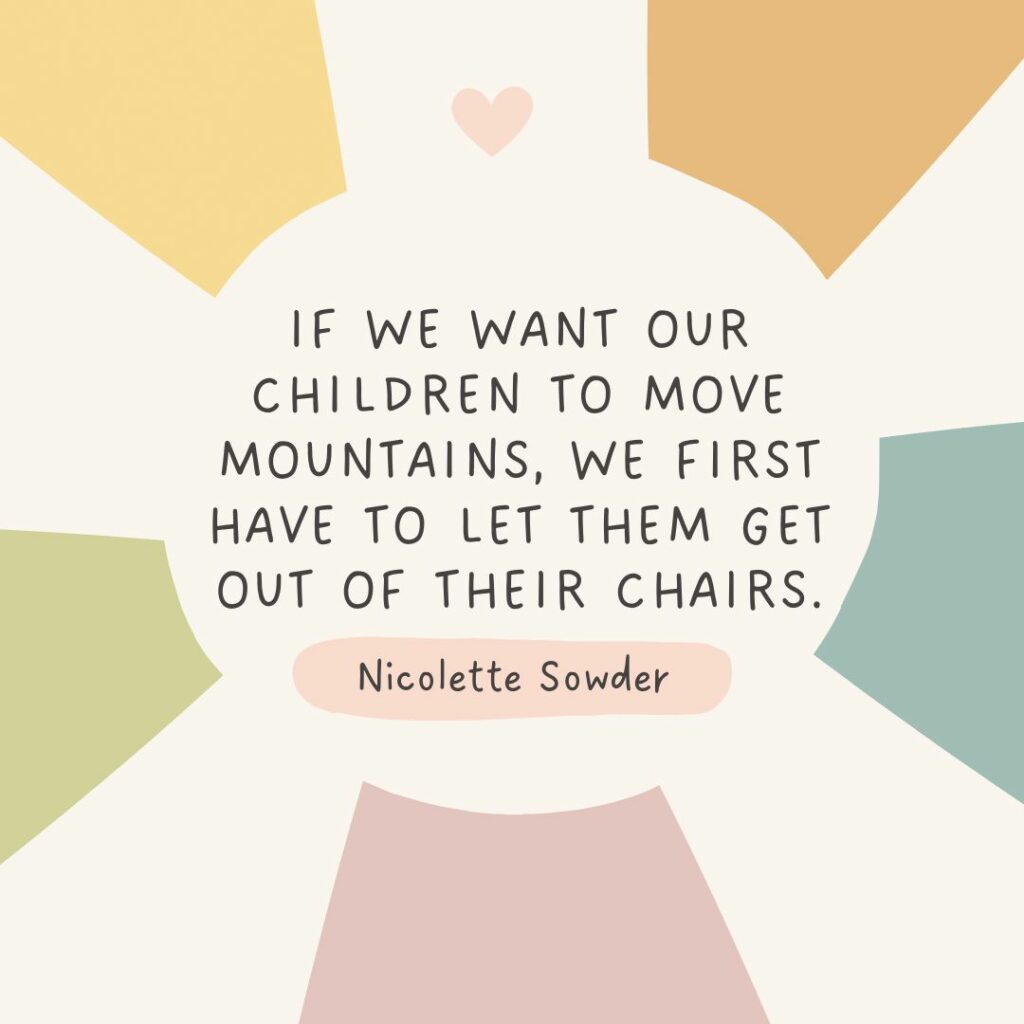 Preschool Homeschool Curriculum Quote. If we want our children to move mountains, we first have to let them get out of their chairs. Nicolette Sowder